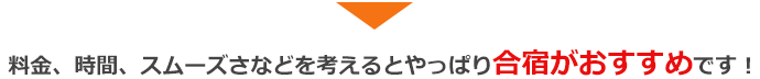 料金、時間、スムーズさなどを考えるとやっぱり合宿がおすすめです！