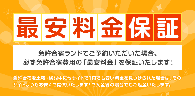 免許合宿ランドでご予約いただいた場合、必ず免許合宿費用の「最安料金」を保証いたします！